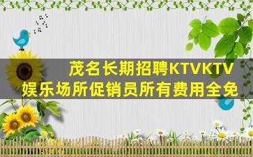茂名长期招聘KTVKTV娱乐场所促销员所有费用全免